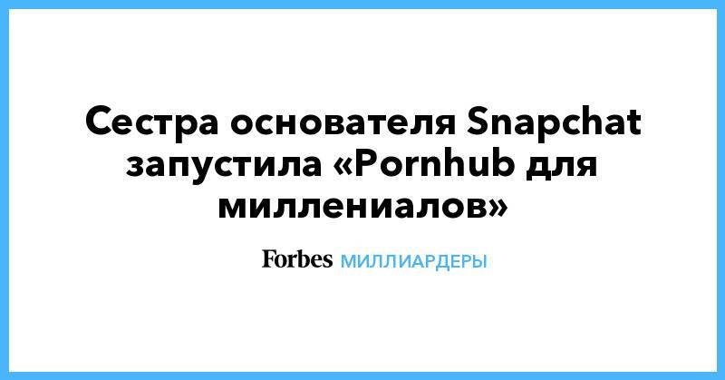 Сестра основателя Snapchat запустила «Pornhub для миллениалов»