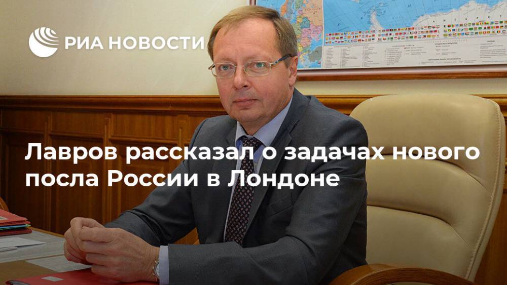 Лавров рассказал о задачах нового посла России в Лондоне