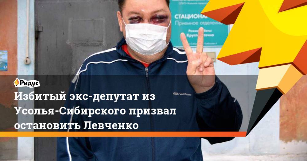 Избитый экс-депутат из Усолья-Сибирского призвал остановить Левченко
