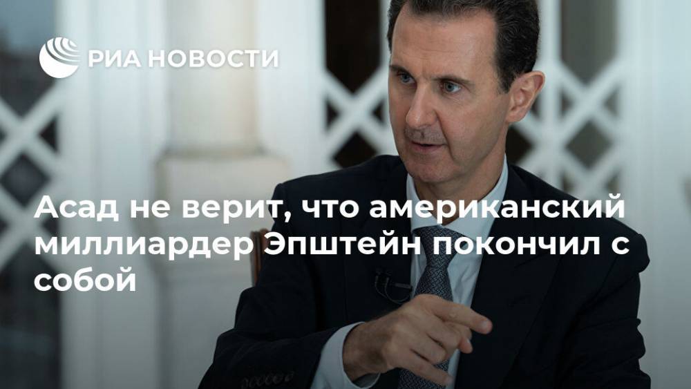 Асад не верит, что американский миллиардер Эпштейн покончил с собой