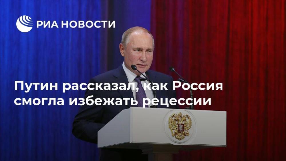 Путин рассказал, как Россия смогла избежать рецессии