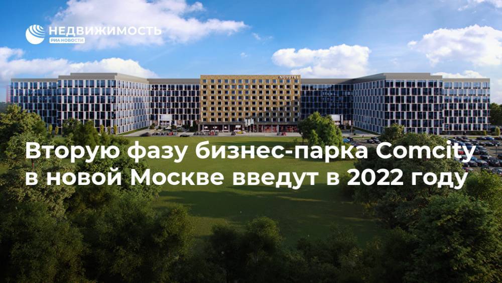 Вторую фазу бизнес-парка Comcity в новой Москве введут в 2022 г