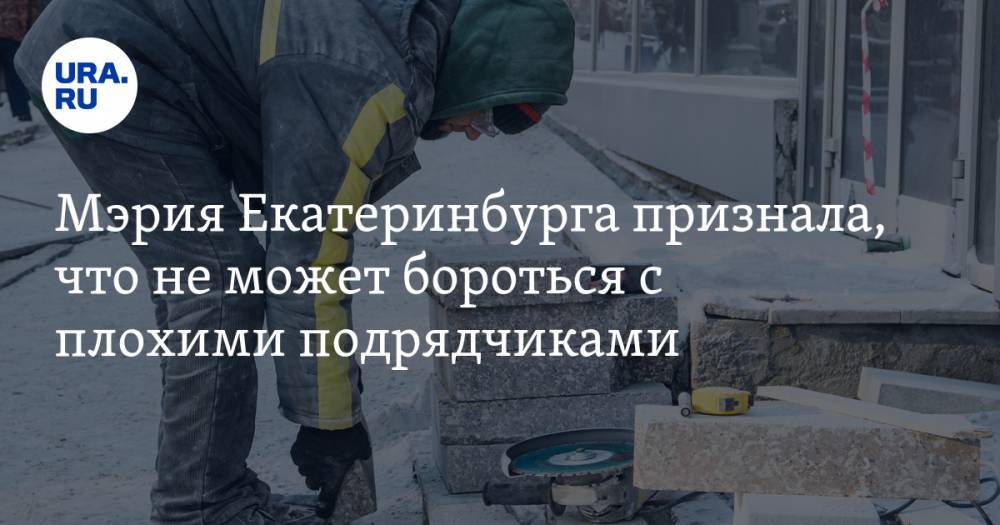 Мэрия Екатеринбурга признала, что не может бороться с плохими подрядчиками