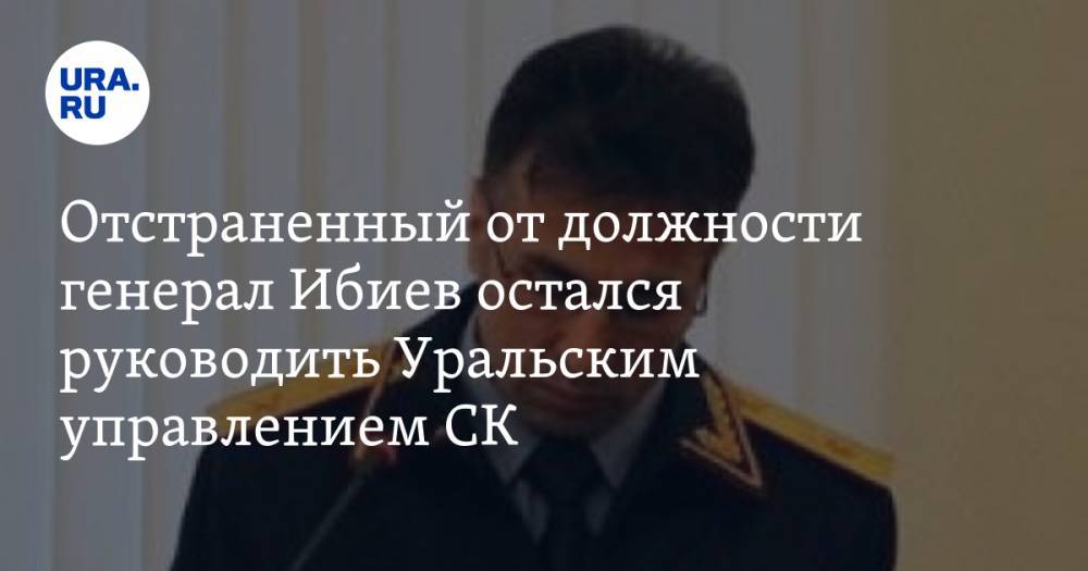 Отправленный в отставку генерал Ибиев остался руководить Уральским управлением СК