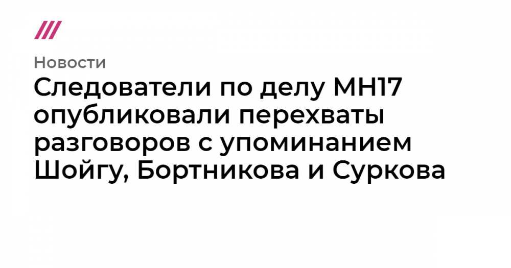 Следователи по делу MH17 опубликовали перехваты разговоров с упоминанием Шойгу, Бортникова и Суркова