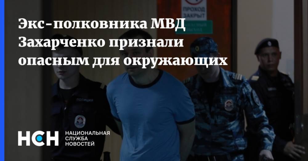 Экс-полковника МВД Захарченко признали опасным для окружающих