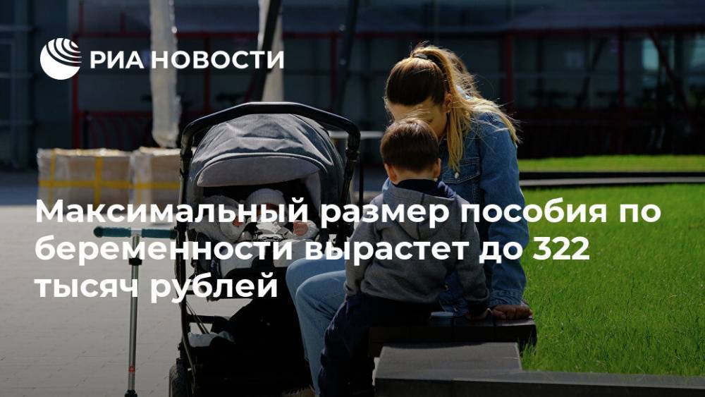 Максимальный размер пособия по беременности вырастет до 322 тысяч рублей