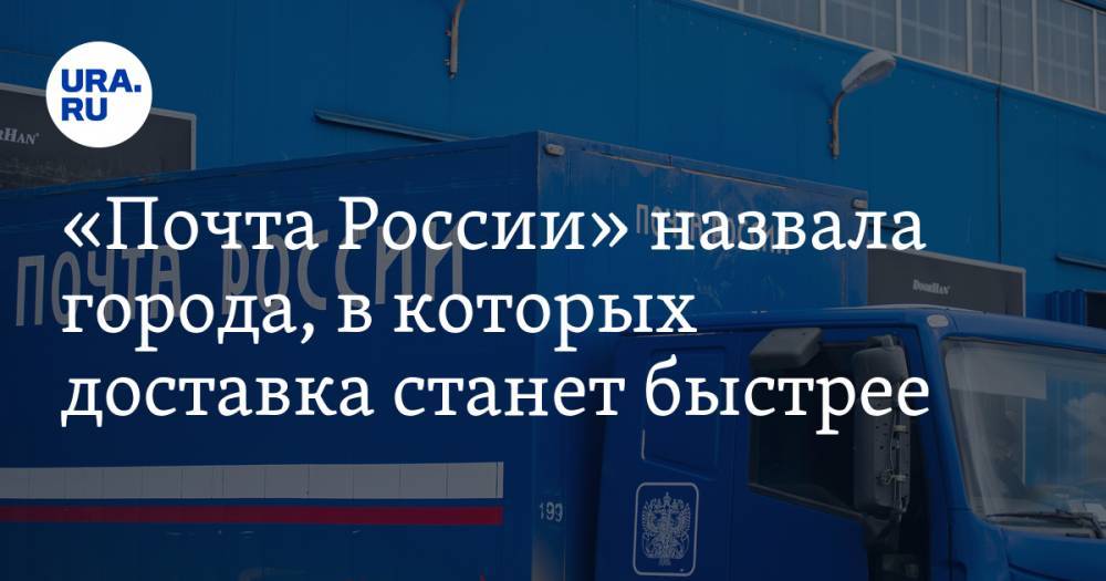 «Почта России» назвала города, в которых доставка станет быстрее