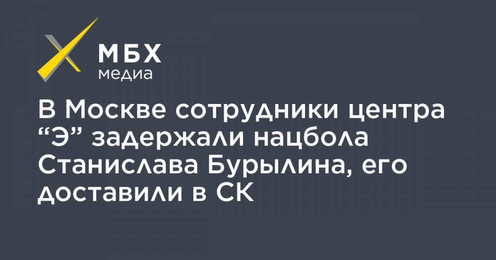 В Москве сотрудники центра “Э” задержали нацбола Станислава Бурылина, его доставили в СК