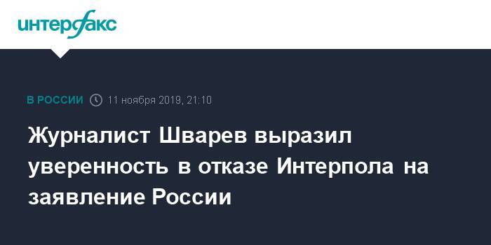 Журналист Шварев выразил уверенность в отказе Интерпола на заявление России