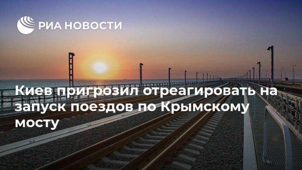 Украина пригрозила отреагировать на запуск поездов по Крымскому мосту