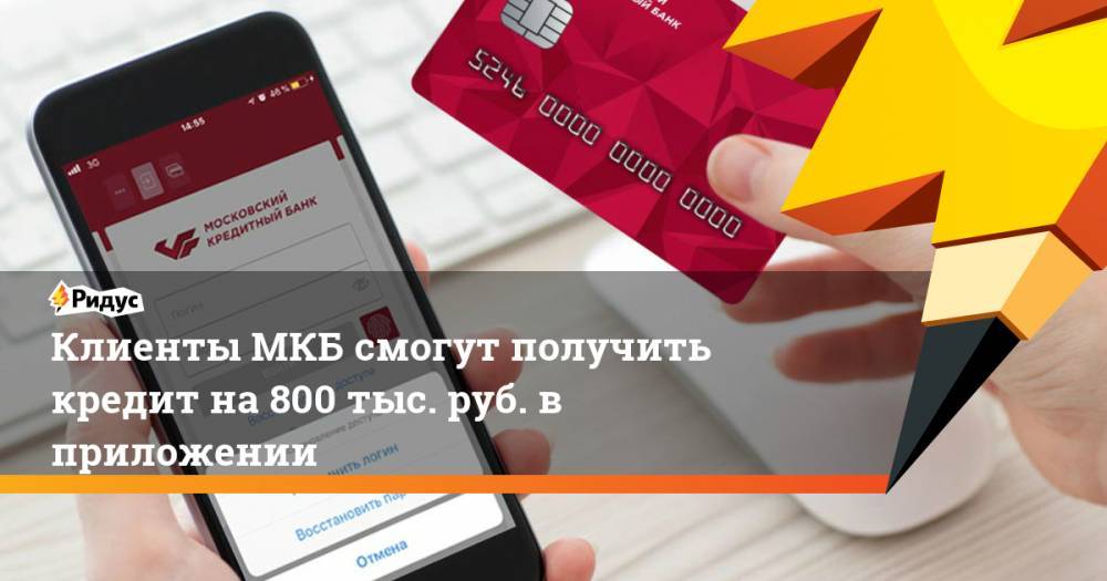 Клиенты МКБ смогут получить кредит на 800 тыс. руб. в приложении