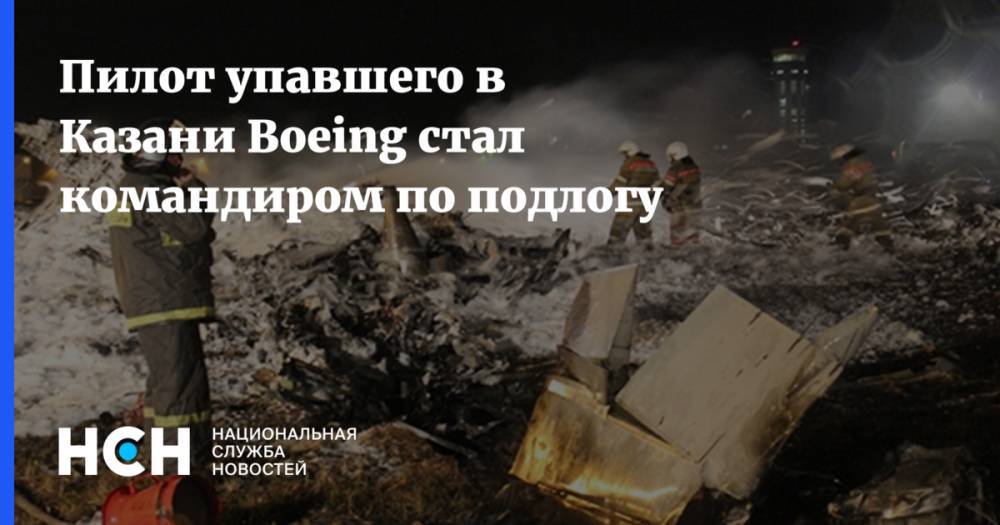 Пилот упавшего в Казани Boeing стал командиром по подлогу