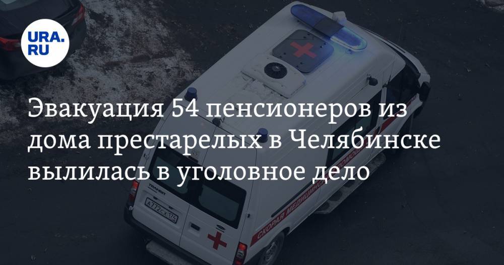 Эвакуация 54 пенсионеров из дома престарелых в Челябинске вылилась в уголовное дело