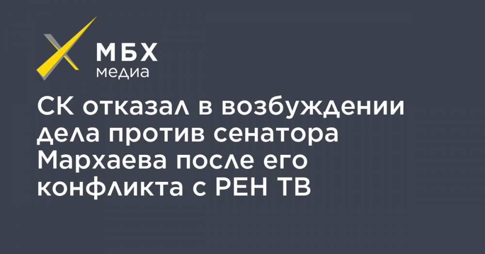 СК отказал в возбуждении дела против сенатора Мархаева после его конфликта с РЕН ТВ