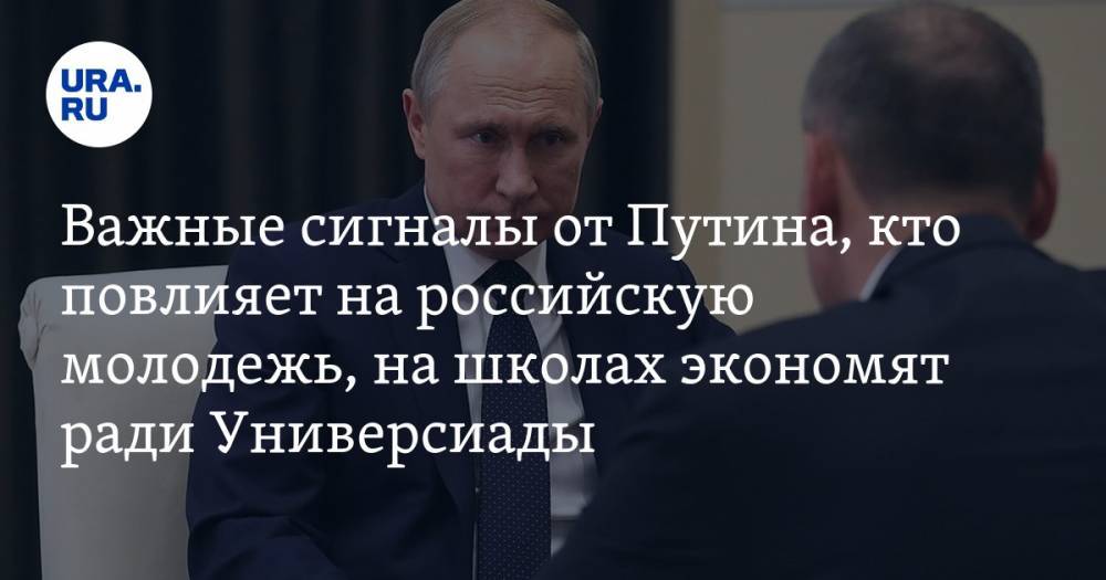 Два важных сигнала от Путина, кто повлияет на российскую молодежь, на школах экономят ради Универсиады.Главное за неделю — в подборке «URA.RU»