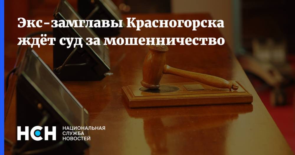 Экс-замглавы Красногорска ждёт суд за мошенничество