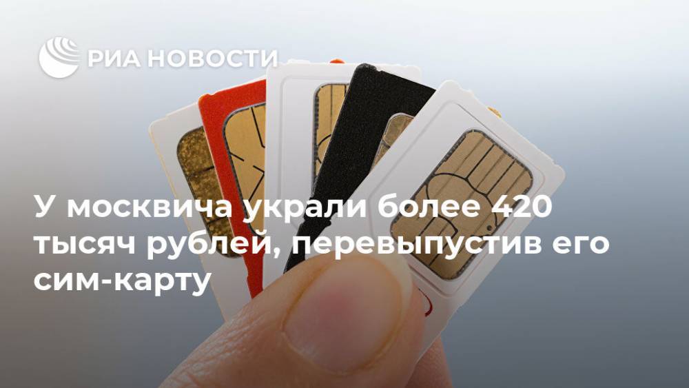 У москвича украли более 420 тысяч рублей, перевыпустив его SIM-карту