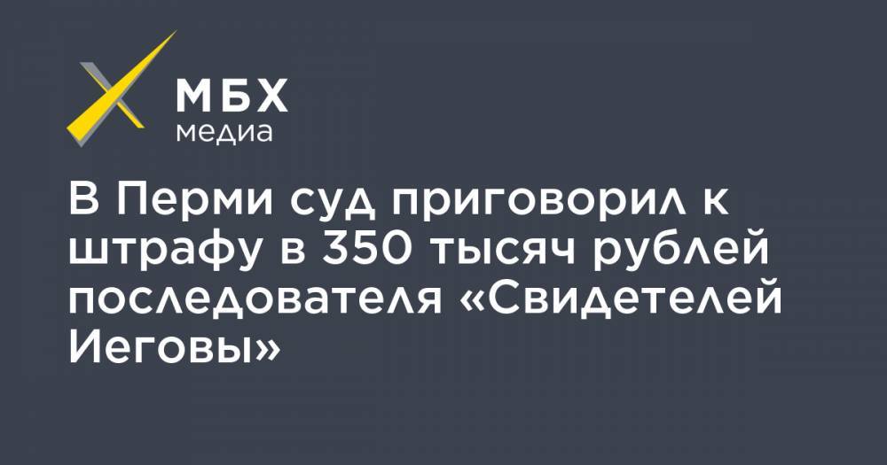 В Перми суд приговорил к штрафу в 350 тысяч рублей последователя «Свидетелей Иеговы»