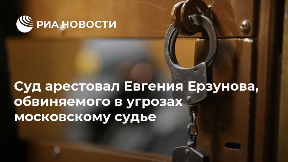 Суд арестовал Евгения Ерзунова, обвиняемого в угрозах московскому судье