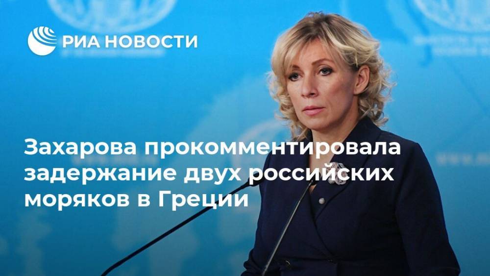 Захарова прокомментировала задержание двух российских моряков в Греции