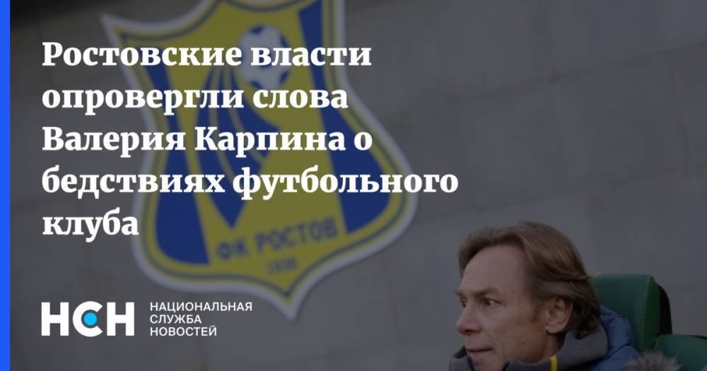 Ростовские власти опровергли слова Валерия Карпина о бедствиях футбольного клуба