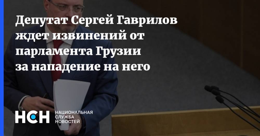 Депутат Сергей Гаврилов ждет извинений от парламента Грузии за нападение на него