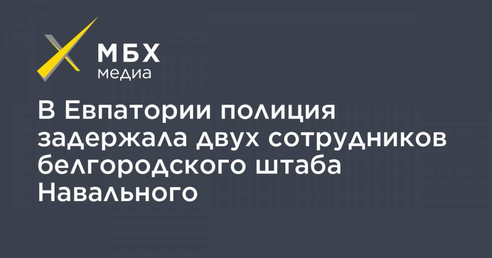 В Евпатории полиция задержала двух сотрудников белгородского штаба Навального