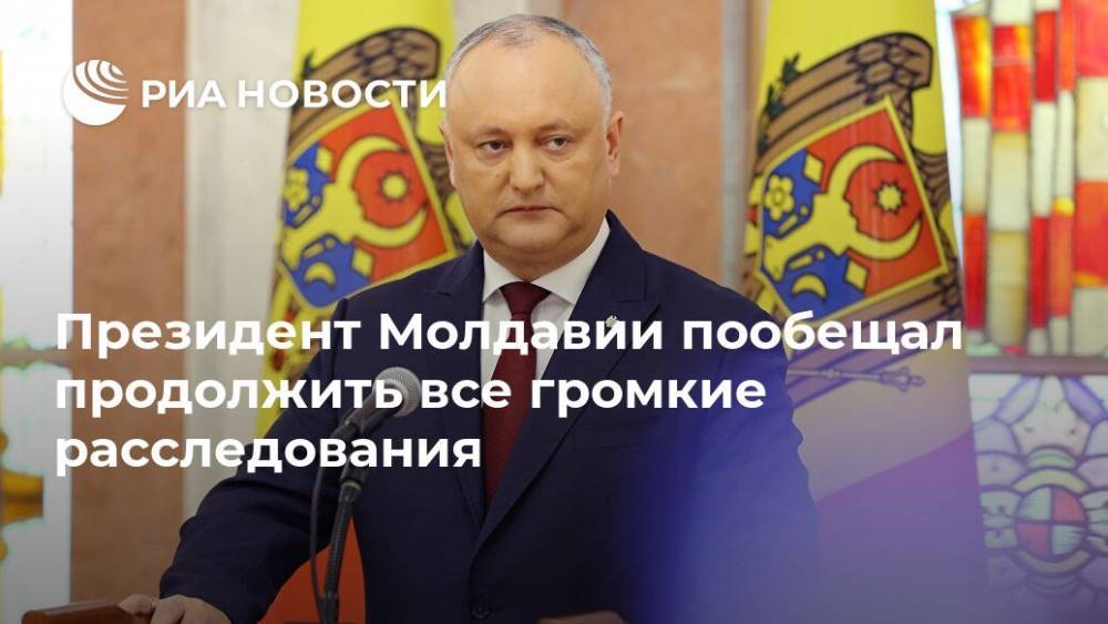Президент Молдавии пообещал продолжить все громкие расследования