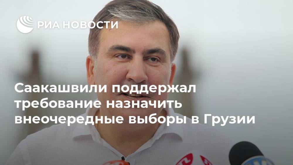 Саакашвили поддержал требование назначить внеочередные выборы в Грузии