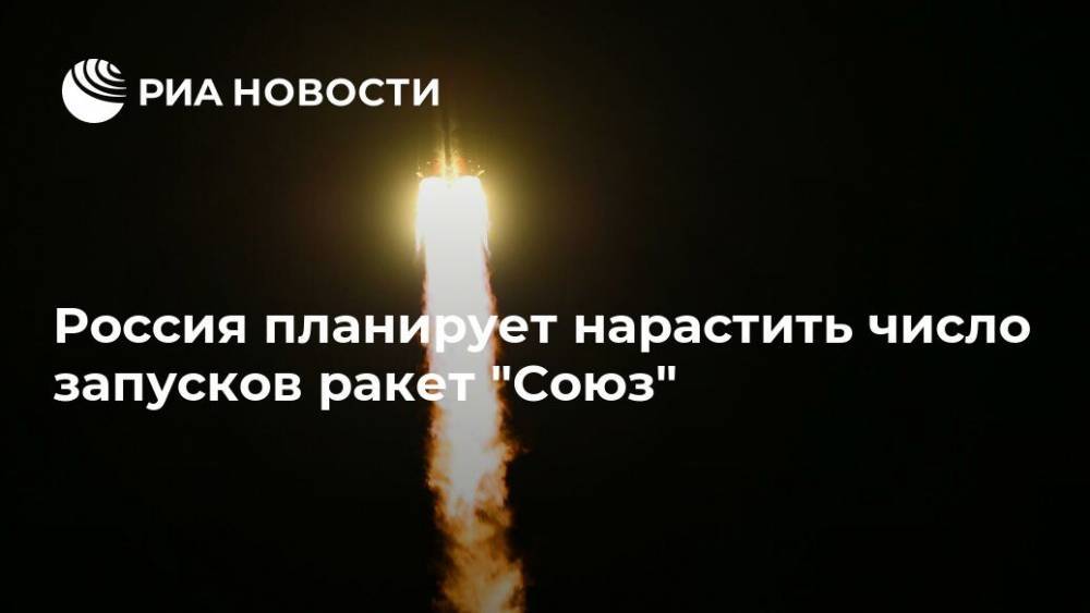 Россия планирует нарастить число запусков ракет "Союз"