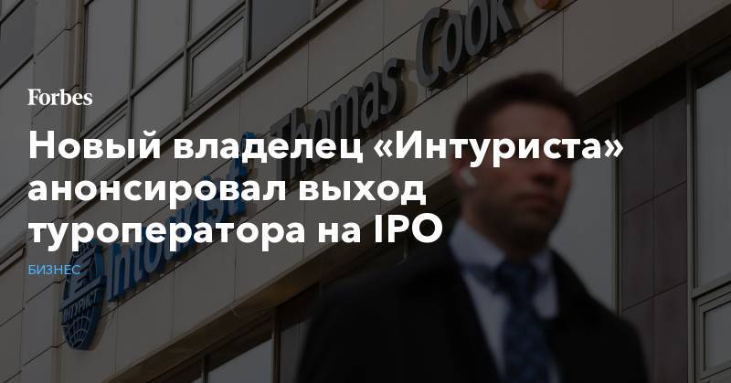 Новый владелец «Интуриста» анонсировал выход туроператора на IPO