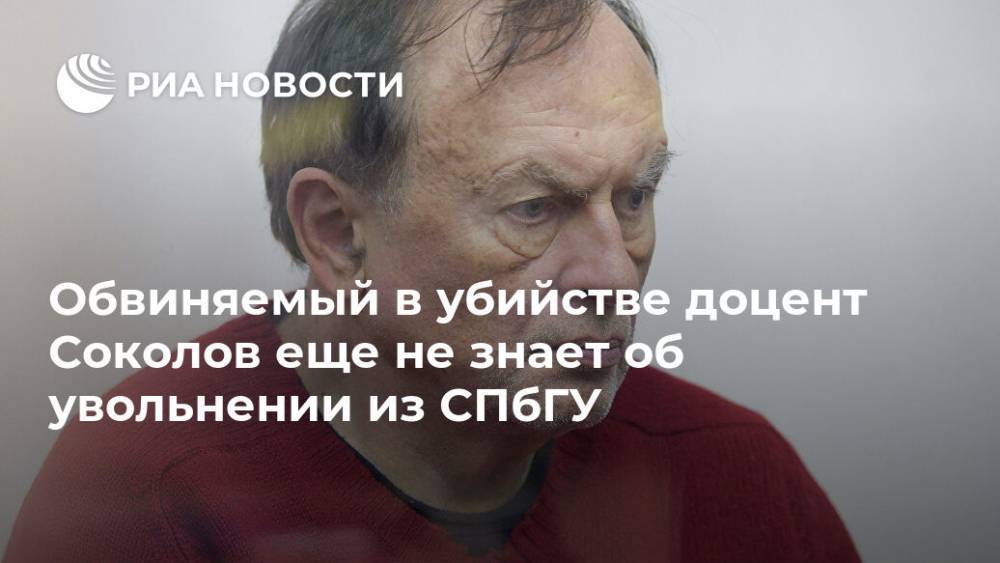 Обвиняемый в убийстве доцент Соколов еще не знает об увольнении из СПбГУ