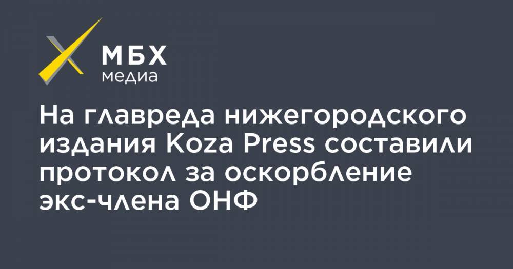 На главреда нижегородского издания Koza Press составили протокол за оскорбление экс-члена ОНФ