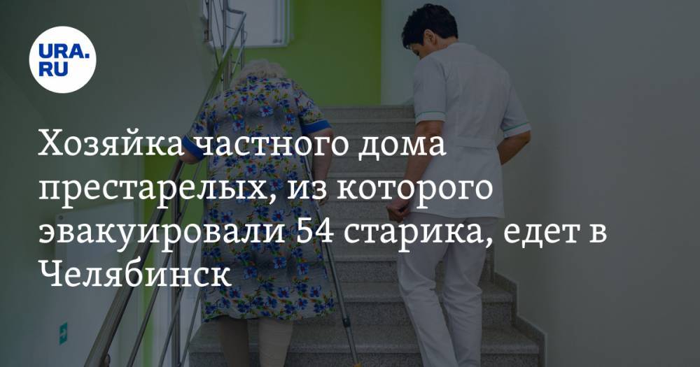 Хозяйка частного дома престарелых, из которого эвакуировали 54 старика, едет в Челябинск