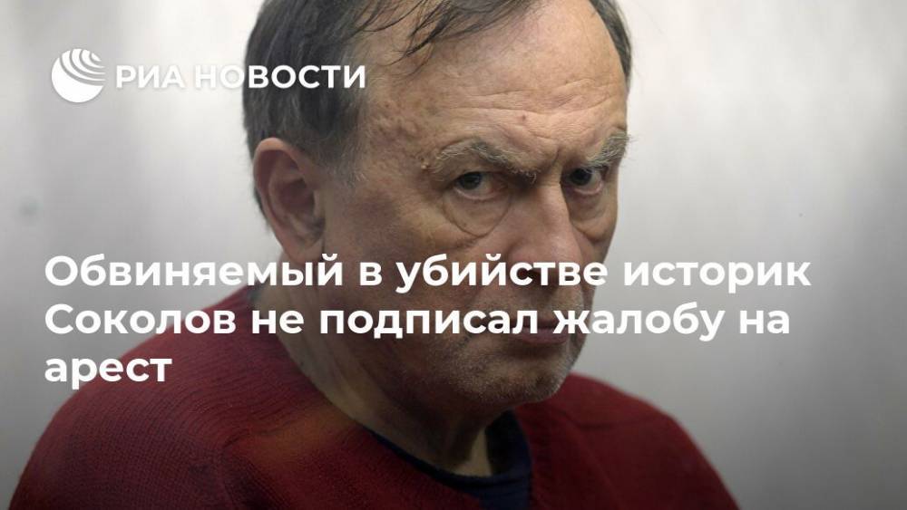 Обвиняемый в убийстве историк Соколов не подписал жалобу на арест