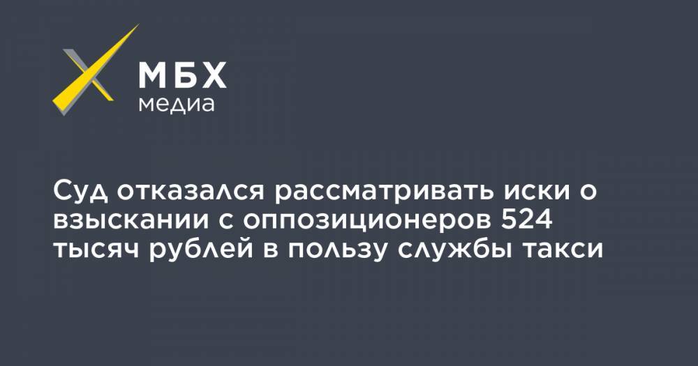 Суд отказался рассматривать иски о взыскании с оппозиционеров 524 тысяч рублей в пользу службы такси