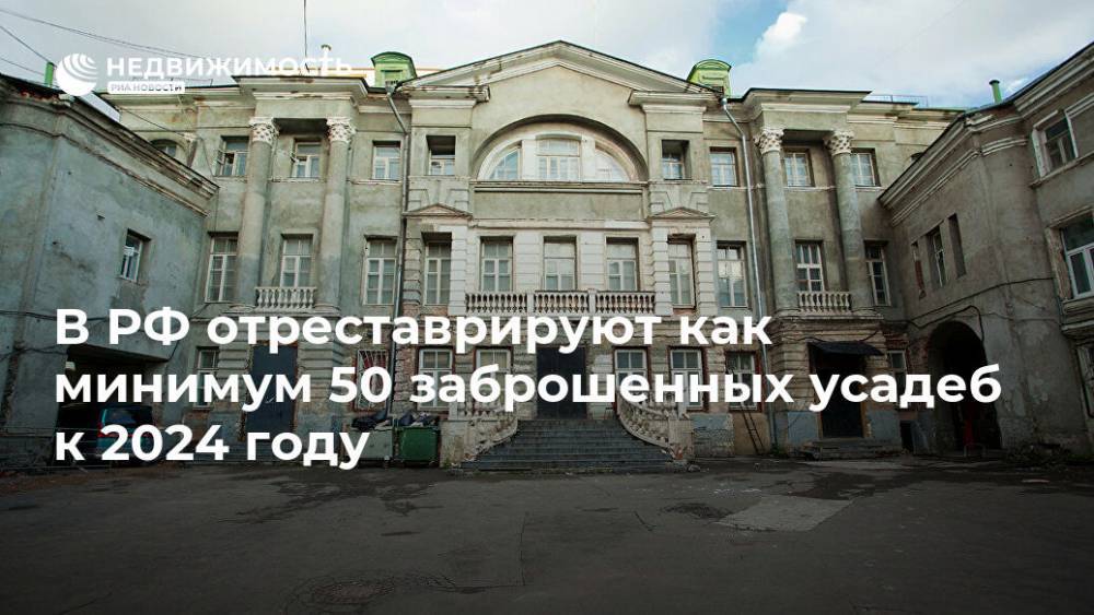 В РФ отреставрируют как минимум 50 заброшенных усадеб к 2024 году