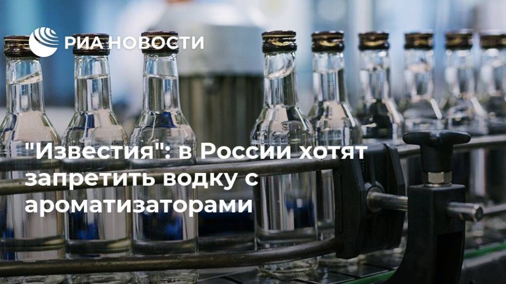 "Известия": в России хотят запретить водку с ароматизаторами