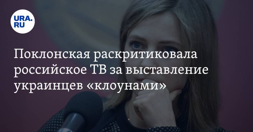 Поклонская раскритиковала российское ТВ за выставление украинцев «клоунами»