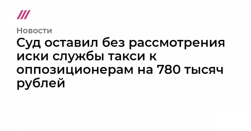 Суд оставил без рассмотрения иски службы такси к оппозиционерам на 780 тысяч рублей