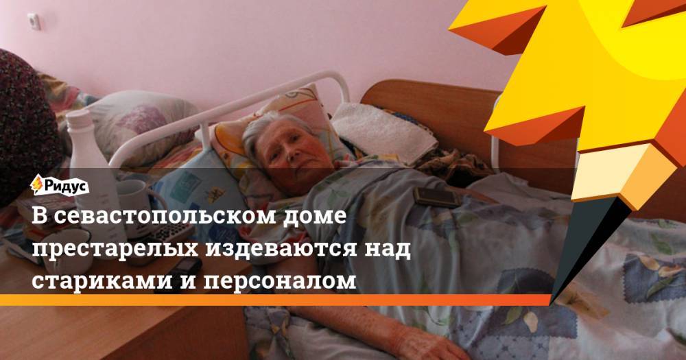 В севастопольском доме престарелых издеваются над стариками и персоналом