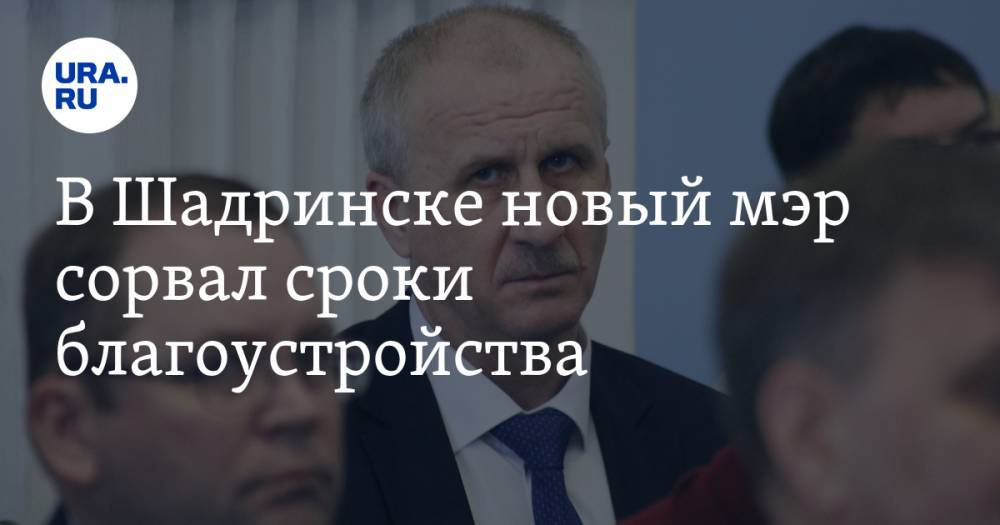 В Шадринске новый мэр сорвал сроки благоустройства