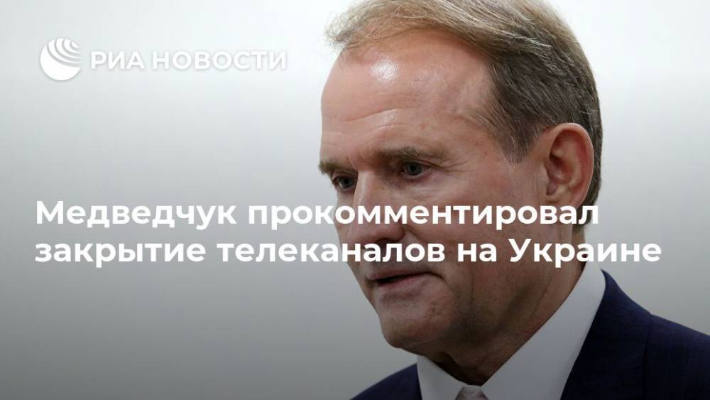 Медведчук прокомментировал закрытие телеканалов на Украине