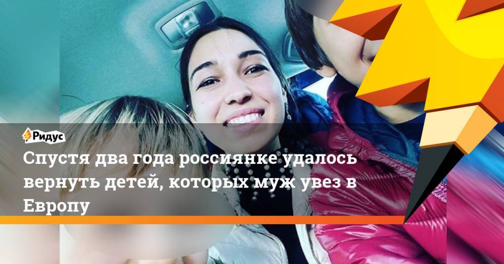 Спустя два года россиянке удалось вернуть детей, которых муж увез в Европу