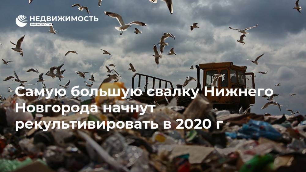 Самую большую свалку Нижнего Новгорода начнут рекультивировать в 2020 г