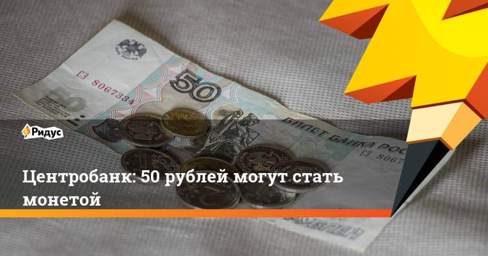 Центробанк: 50 рублей могут стать монетой