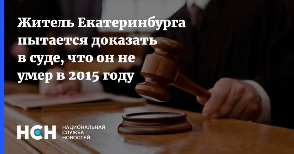 Житель Екатеринбурга пытается доказать в суде, что он не умер в 2015 году