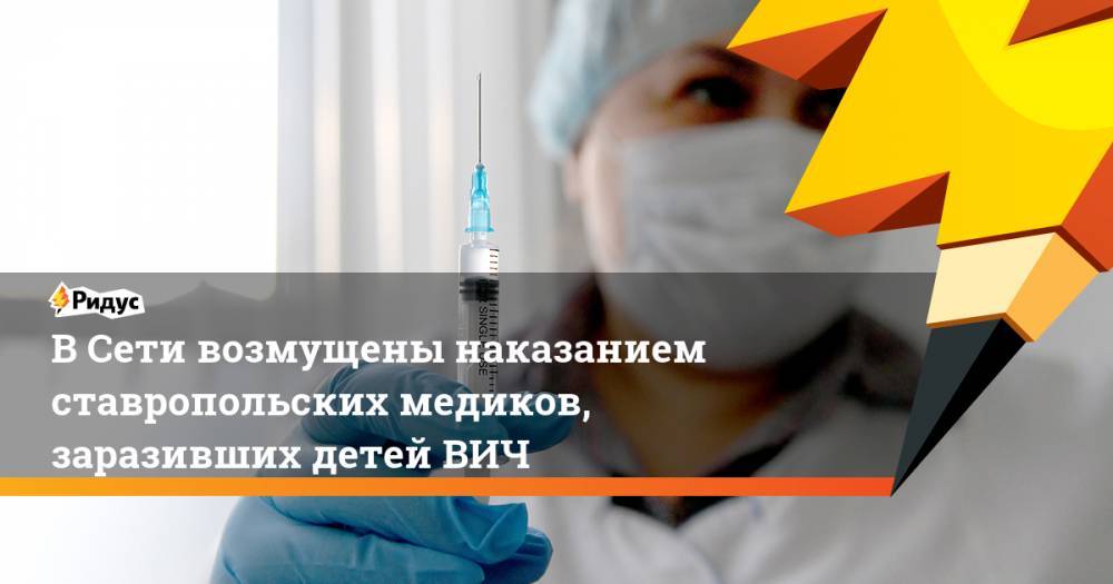 В Сети возмущены наказанием ставропольских медиков, заразивших детей ВИЧ