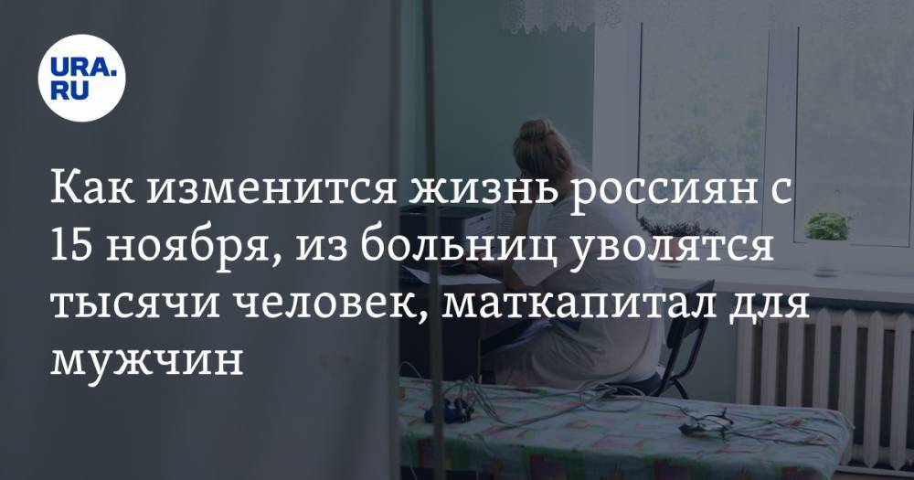 Как изменится жизнь россиян с 15 ноября, из больниц уволятся тысячи человек, маткапитал для мужчин. Главное за день — в подборке «URA.RU»